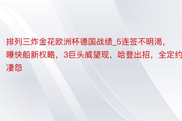 排列三炸金花欧洲杯德国战绩_5连签不明渴，曝快船新权略，3巨头威望现，哈登出招，全定约凄怨