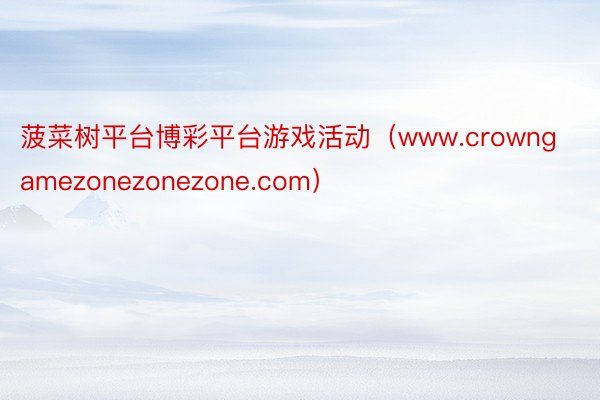 菠菜树平台博彩平台游戏活动（www.crowngamezonezonezone.com）