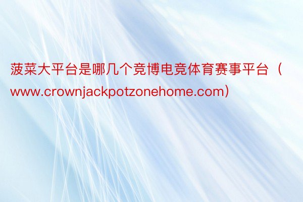 菠菜大平台是哪几个竞博电竞体育赛事平台（www.crownjackpotzonehome.com）