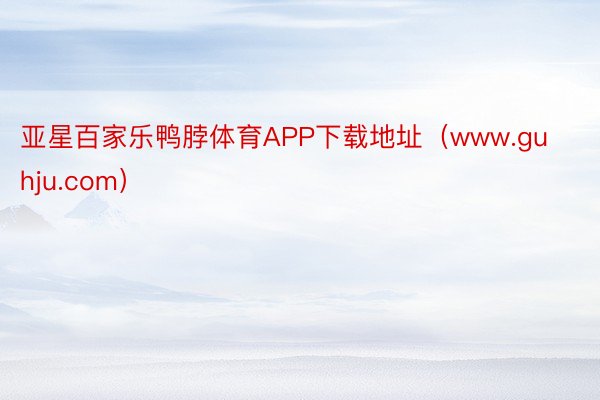 亚星百家乐鸭脖体育APP下载地址（www.guhju.com）