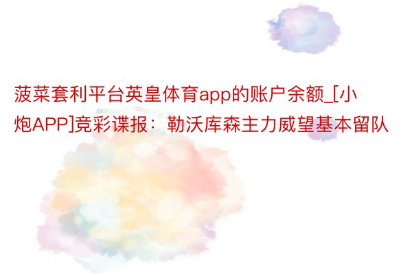 菠菜套利平台英皇体育app的账户余额_[小炮APP]竞彩谍报：勒沃库森主力威望基本留队