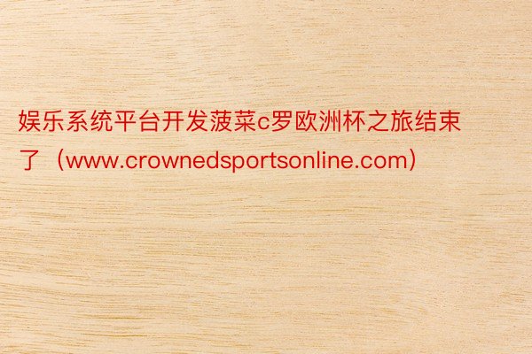 娱乐系统平台开发菠菜c罗欧洲杯之旅结束了（www.crownedsportsonline.com）