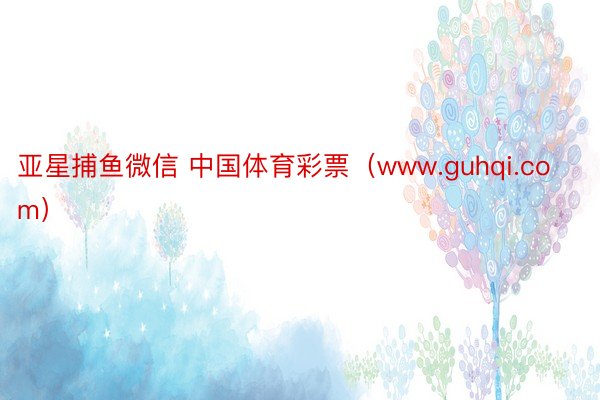 亚星捕鱼微信 中国体育彩票（www.guhqi.com）