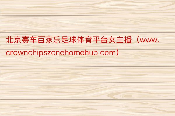 北京赛车百家乐足球体育平台女主播（www.crownchipszonehomehub.com）