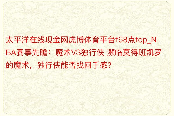 太平洋在线现金网虎博体育平台f68点top_NBA赛事先瞻：魔术VS独行侠 濒临莫得班凯罗的魔术，独行侠能否找回手感？