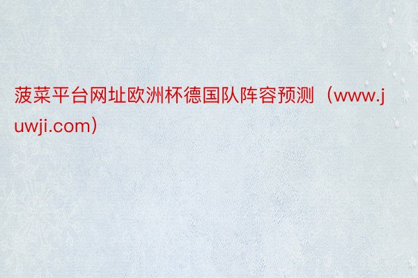 菠菜平台网址欧洲杯德国队阵容预测（www.juwji.com）