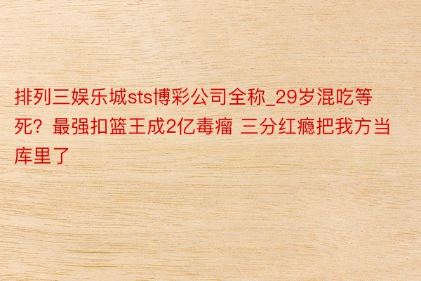 排列三娱乐城sts博彩公司全称_29岁混吃等死？最强扣篮王成2亿毒瘤 三分红瘾把我方当库里了