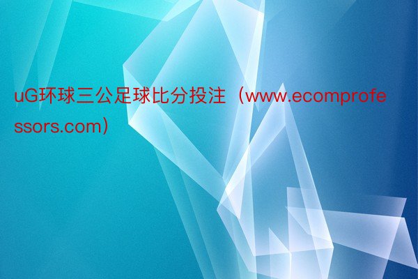 uG环球三公足球比分投注（www.ecomprofessors.com）