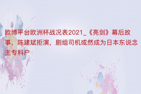 欧博平台欧洲杯战况表2021_《亮剑》幕后故事，陈建斌拒演，剧组司机或然成为日本东说念主专科户