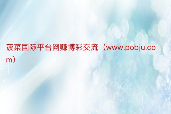 菠菜国际平台网赚博彩交流（www.pobju.com）