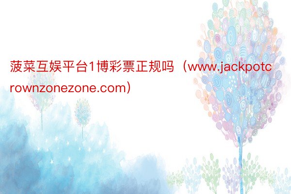 菠菜互娱平台1博彩票正规吗（www.jackpotcrownzonezone.com）