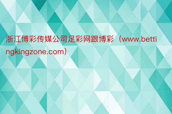 浙江博彩传媒公司足彩网跟博彩（www.bettingkingzone.com）