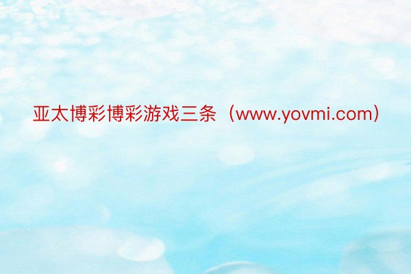 亚太博彩博彩游戏三条（www.yovmi.com）